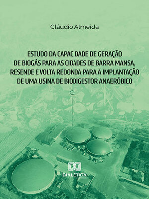 cover image of Estudo da capacidade de geração de biogás para as cidades de Barra Mansa, Resende e Volta Redonda para a implantação de uma usina de biodigestor anaeróbico